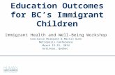 Education Outcomes for BC’s Immigrant Children Immigrant Health and Well‐Being Workshop Constance Milbrath & Martin Guhn Metropolis Conference March 12-15,