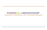 Powerful Librarianship: Leadership, Collaboration & Technology Integration POWERFUL LIBRARIANSHIP Leadership, Collaboration, and Technology Integration