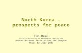 North Korea - prospects for peace Tim Beal Victoria University of Wellington, New Zealand United Nations Association, Wellington Thurs 12 July 2007.