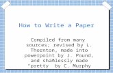 How to Write a Paper Compiled from many sources; revised by L. Thornton, made into powerpoint by J. Pound, and shamlessly made “pretty” by C. Murphy.