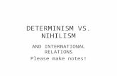 DETERMINISM VS. NIHILISM AND INTERNATIONAL RELATIONS Please make notes!