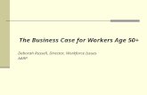 The Business Case for Workers Age 50+ Deborah Russell, Director, Workforce Issues AARP.