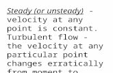 Types of fluid flow Steady (or unsteady) - velocity at any point is constant. Turbulent flow - the velocity at any particular point changes erratically.