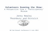 Volunteers Running the Show: A Perspective from a ‘Participatory’ Museum Jenny Newley Thornbury and District Museum SW Fed Annual Conference 8 July 2015.