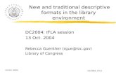 13 Oct. 2004 DC2004--IFLA New and traditional descriptive formats in the library environment DC2004: IFLA session 13 Oct. 2004 Rebecca Guenther (rgue@loc.gov)