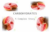 CARBOHYDRATES A Complex Story. Carbohydrates = Carbon + Water Carbs are sugar compounds that plants make when they’re exposed to light. Carbs come in.