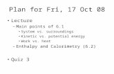 Plan for Fri, 17 Oct 08 Lecture –Main points of 6.1 System vs. surroundings Kinetic vs. potential energy Work vs. heat –Enthalpy and Calorimetry (6.2)