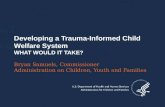 Developing a Trauma-Informed Child Welfare System WHAT WOULD IT TAKE? Bryan Samuels, Commissioner Administration on Children, Youth and Families.