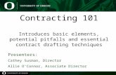 Contracting 101 Introduces basic elements, potential pitfalls and essential contract drafting techniques Presenters: Cathey Susman, Director Allie O’Connor,