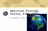 American Foreign Policy 1789-1920 A Brief Overview.