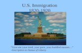 U.S. Immigration 1820-1920 “Give me your tired, your poor, your huddled masses…” -Inscription on Statue of Liberty.
