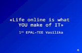 «Life online is what YOU make of IT» 1 st EPAL–TEE Vasilika.