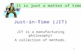 1 Just-in-Time (JIT) JIT is a manufacturing philosophy! A collection of methods. It is just a matter of time.