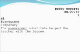Bobby Roberts 08/27/12 1 #1 Evanescent Temporary The evanescent substitute helped the teacher with the lesson.