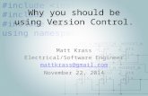 Why you should be using Version Control. Matt Krass Electrical/Software Engineer mattkrass@gmail.com November 22, 2014.