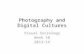 Photography and Digital Cultures Visual Sociology Week 10 2013-14.
