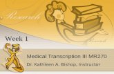 Medical Transcription III MR270 Dr. Kathleen A. Bishop, Instructor Week 1.