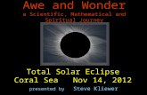 Awe and Wonder a Scientific, Mathematical and Spiritual Journey presented by Steve Kliewer Total Solar Eclipse Coral Sea Nov 14, 2012.