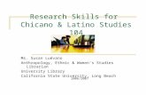 Research Skills for Chicano & Latino Studies 104 Ms. Susan Luévano Anthropology, Ethnic & Women’s Studies Librarian University Library California State.