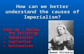 How can we better understand the causes of Imperialism? Warm Up – Define the following: 1.Imperialism 2.Capitalism 3.Nationalism Queen Victoria.