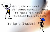 What characteristics or competencies does it take to have a successful career? To be a leader?