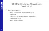 1 TMR4225 Marine Operations, 2009.03.12 Lecture content: –ROV classes and mission objectives –Minerva –Stealth 3000 hydrodynamic coefficients –Simulation.