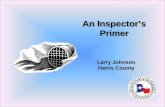 An Inspector’s Primer Larry Johnson Harris County Larry Johnson Harris County.
