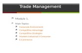 Trade Management  Module 1.  Main Topics:  Corporate Environment  Competitive Advantage  Competitive Strategies  Markets Industrial V Consumer