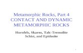 1 Metamorphic Rocks, Part 4 CONTACT AND DYNAMIC METAMORPHIC ROCKS Hornfels, Skarns, Talc-Tremolite Schist, and Epidosite.