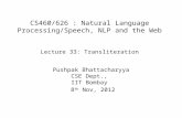 CS460/626 : Natural Language Processing/Speech, NLP and the Web Lecture 33: Transliteration Pushpak Bhattacharyya CSE Dept., IIT Bombay 8 th Nov, 2012.