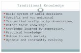 Traditional Knowledge Basic system of Local decisions Specific and not universal Transmitted orally or by observation, Rather tacit knowledge, Knowledge.