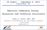 VR Summit September 8, 2014 Louisville, KY American Community Survey Resources and Technical Assistance Lewis E. Kraus, MPH, MCP Center on Disability at.