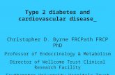 Type 2 diabetes and cardiovascular disease Christopher D. Byrne FRCPath FRCP PhD Professor of Endocrinology & Metabolism Director of Wellcome Trust Clinical.