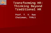 T V R L S Prof. T. V. Rao Chairman, TVRLS Transforming HR: Thinking Beyond Traditional HR.