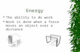 Energy  The ability to do work  Work is done when a force moves an object over a distance.