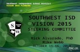 Southwest Independent School District VISION 2015 PLANNING SOUTHWEST ISD VISION 2015 STEERING COMMITTEE Rick Alvarado, PhD Mike Webb OCTOBER 15-16, 2010.