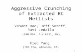 1 Aggressive Crunching of Extracted RC Netlists Vasant Rao, Jeff Soreff, Ravi Ledalla (IBM EDA, Fishkill, NY), Fred Yang (IBM EDA, Almaden, CA)