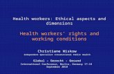 Health workers: Ethical aspects and dimensions Health workers’ rights and working conditions Christiane Wiskow Independent Specialist International Public.