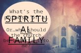 SPIRITUA L FAMILY What’s the purpose of a… Or…why should the church be important to me?