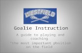 Goalie Instruction A guide to playing and coaching “the most important position on the field”