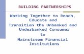 BUILDING PARTNERSHIPS Working Together to Reach, Educate and Transition the Unbanked and Underbanked Consumer to Mainstream Financial Institutions.