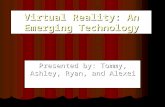Virtual Reality: An Emerging Technology Presented by: Tommy, Ashley, Ryan, and Alexei.