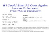 1 If I Could Start All Over Again: Lessons To be Learnt From The HE Community Brian Kelly UK Web Focus UKOLN University of Bath Bath, BA2 7AY UKOLN is.