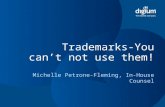 Trademarks-You can’t not use them! Michelle Petrone-Fleming, In-House Counsel.