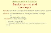 Basics terms and concepts Astronomical Motion Basics terms and concepts the resistance of an object to the change of its state of motion. action that changes.