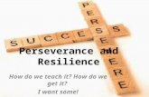 Perseverance and Resilience How do we teach it? How do we get it? I want some!