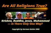 Krishna, Buddha, Jesus, Muhammad — Is There Only One Way? Copyright by Norman Geisler 2005 Are All Religions True?