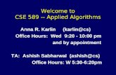 Welcome to CSE 589 -- Applied Algorithms Anna R. Karlin (karlin@cs) Office Hours: Wed 9:20 - 10:00 pm and by appointment TA: Ashish Sabharwal (ashish@cs)