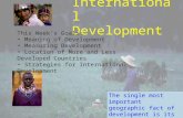 International Development This Week’s Goals: Meaning of Development Measuring Development Location of More and Less Developed Countries Strategies for.