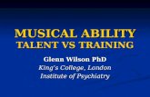 MUSICAL ABILITY TALENT VS TRAINING Glenn Wilson PhD King’s College, London Institute of Psychiatry.